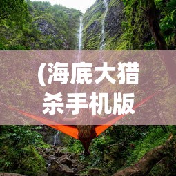 (海底大猎杀手机版无限金币)海底大猎杀手机版，深海探险与狩猎的极致体验