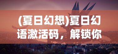 (夏日幻想)夏日幻语激活码，解锁你的幻想世界之旅