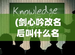 (剑心吟改名后叫什么名字)剑心吟改名后叫什么，探索新名称的奥秘