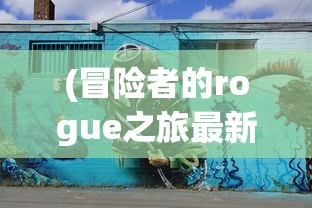 (冒险者的rogue之旅最新版下载)冒险者的Rogue之旅最新版，全新体验与深度探讨