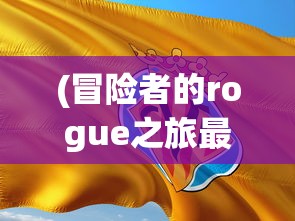 (冒险者的rogue之旅最新版下载)冒险者的Rogue之旅最新版，全新体验与深度探讨