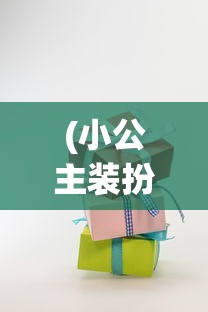 (小公主装扮间的礼包码是多少)小公主装扮间最新版本的更新内容解析