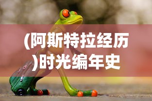 (阿斯特拉经历)时光编年史，阿斯特拉的萌芽成长之旅