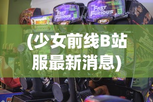 (少女前线B站服最新消息)少女前线B站服，游戏魅力与玩家互动体验探讨