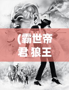 (霸世帝君 狼王至尊)霸世帝君，权力之巅的传奇人物