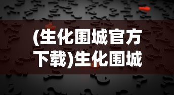 (生化围城官方下载)生化围城官方，游戏介绍与常见问题解答