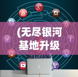 (无尽银河基地升级条件)无尽银河如何返回基地，攻略与常见问题解答