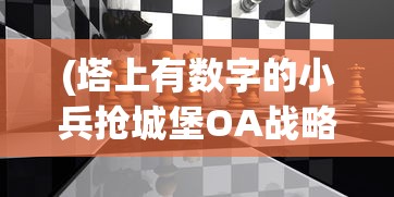 (塔上有数字的小兵抢城堡OA战略2009)塔上有数字的小兵抢城堡，一场策略与勇气的较量