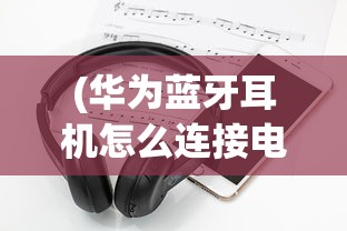 (华为蓝牙耳机怎么连接电脑win10)华为蓝牙耳机连接电脑全攻略，轻松实现无线音乐体验