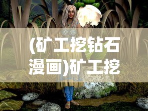 (矿工挖钻石漫画)矿工挖钻石，探寻宝石背后的辛勤与秘密