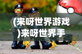 (来呀世界游戏)来呀世界手游，探索虚拟世界的无限魅力