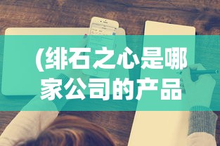 (绯石之心是哪家公司的产品)绯石之心公司宣布破产，深度分析与行业反思