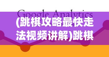(跳棋攻略最快走法视频讲解)跳棋攻略，最快走法视频教程与策略分析