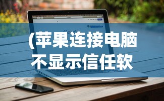 (苹果连接电脑不显示信任软件)苹果连接电脑不显示信任，问题解析与解决方案