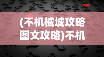 (不机械城攻略图文攻略)不机械城游戏通关攻略大全及常见问题解答（FAQ）