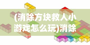 (消除方块救人小游戏怎么玩)消除方块救人小游戏，一场智力与反应能力的挑战