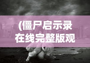 (僵尸启示录在线完整版观看)僵尸启示录，末世生存与人性探索