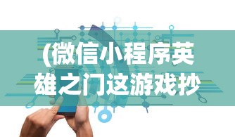 (微信小程序英雄之门这游戏抄袭)微信小程序英雄之门，探索新时代的互动体验