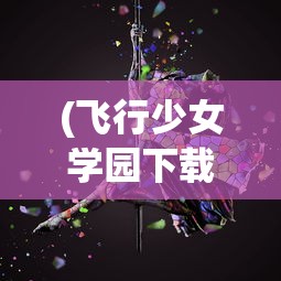 (飞行少女学园下载)探索天空之梦，与飞行少女学园相似的游戏推荐
