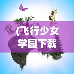 (飞行少女学园下载)探索天空之梦，与飞行少女学园相似的游戏推荐