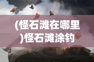 (怪石滩在哪里)怪石滩涂钓鱼攻略，钓鱼爱好者的绝佳指南