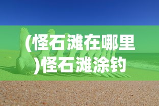 (怪石滩在哪里)怪石滩涂钓鱼攻略，钓鱼爱好者的绝佳指南