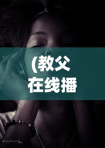 (教父 在线播放免费观看)教父在线播放，经典黑帮电影的重生与观众的新体验