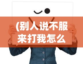(别人说不服来打我怎么回答)面对挑衅，如何理智回应不服来打我