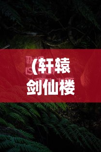 (轩辕剑仙楼拓蓬)轩辕剑仙，传奇之旅与神秘文化交融