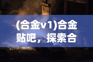 (合金v1)合金贴吧，探索合金材料的世界