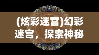 (炫彩迷宫)幻彩迷宫，探索神秘与多彩的艺术世界