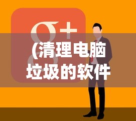 (清理电脑垃圾的软件哪个好知乎)关于清理电脑垃圾的软件哪个好的全面解析