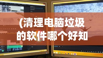 (清理电脑垃圾的软件哪个好知乎)关于清理电脑垃圾的软件哪个好的全面解析