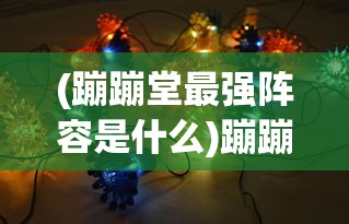 (蹦蹦堂最强阵容是什么)蹦蹦堂最强阵容，策略分析与实战指南