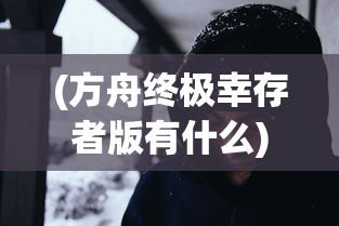 (方舟终极幸存者版有什么)方舟终极幸存者版内容深度解析，游戏特色与亮点解析