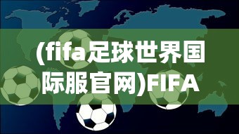 (fifa足球世界国际服官网)FIFA足球世界国际服，全球玩家的竞技舞台