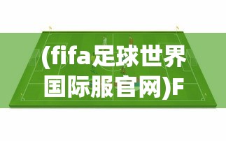 (fifa足球世界国际服官网)FIFA足球世界国际服，全球玩家的竞技舞台