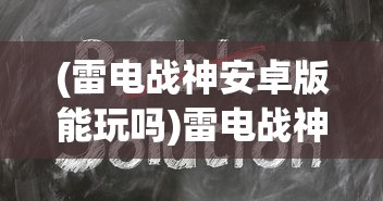 (雷电战神安卓版能玩吗)雷电战神安卓版，游戏介绍与常见问题解答