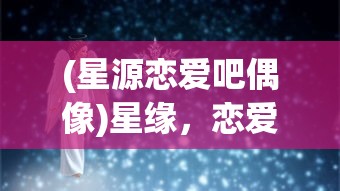 (星源恋爱吧偶像)星缘，恋爱吧偶像人物介绍及深度分析