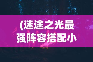 (迷途之光最强阵容搭配小财迷)迷途之光最强阵容搭配攻略及解析
