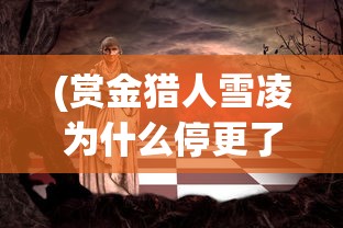 (赏金猎人雪凌为什么停更了)赏金猎人雪凌，神秘职业与传奇人物的交融