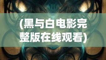 (黑与白电影完整版在线观看)黑与白电影，深度解析电影中的二元对立主题