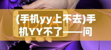 (手机yy上不去)手机YY不了——问题解析与解决方案