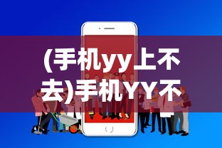 (手机yy上不去)手机YY不了——问题解析与解决方案
