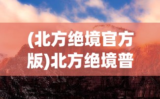 (北方绝境官方版)北方绝境普通版本，挑战与探索的游戏之旅