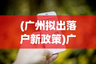 (广州拟出落户新政策)广州拟实施落户新政，多元发展引领人才落户新篇章