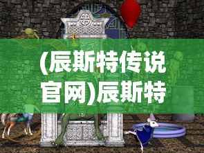 (辰斯特传说官网)辰斯特传说人物图鉴，深度解析与探索