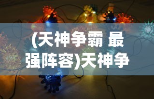 (天神争霸 最强阵容)天神争霸，可培养英雄全解析