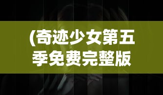(奇迹少女第五季免费完整版在线观看)奇迹少女第五季，新的征程，新的挑战
