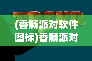 (香肠派对软件图标)香肠派对软件taptap，游戏下载与社交功能的完美结合